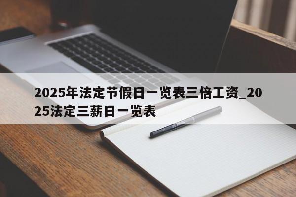 2025年法定节假日一览表三倍工资_2025法定三薪日一览表