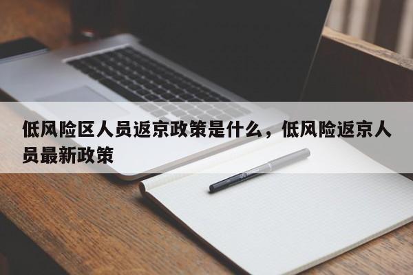 低风险区人员返京政策是什么，低风险返京人员最新政策