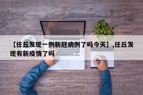 【任丘发现一例新冠病例了吗今天】,任丘发现有新疫情了吗