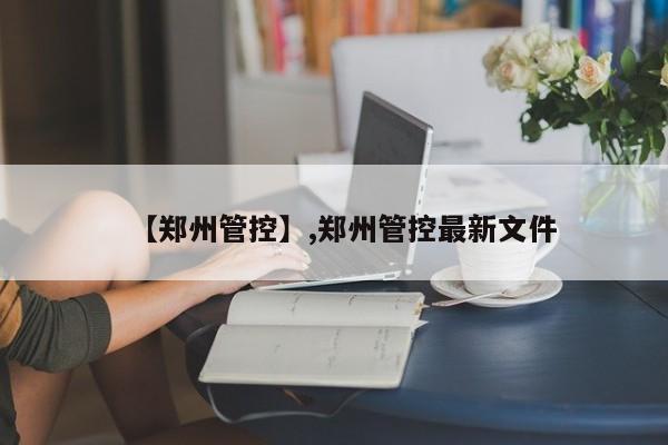 【郑州管控】,郑州管控最新文件