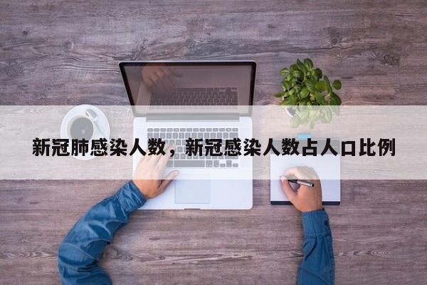 新冠肺感染人数，新冠感染人数占人口比例