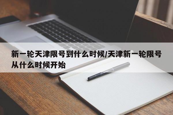 新一轮天津限号到什么时候/天津新一轮限号从什么时候开始