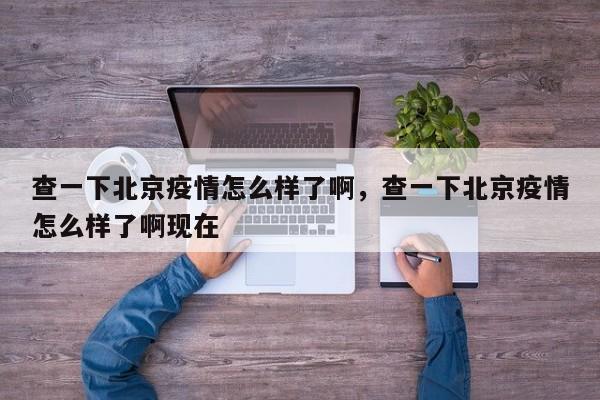 查一下北京疫情怎么样了啊，查一下北京疫情怎么样了啊现在