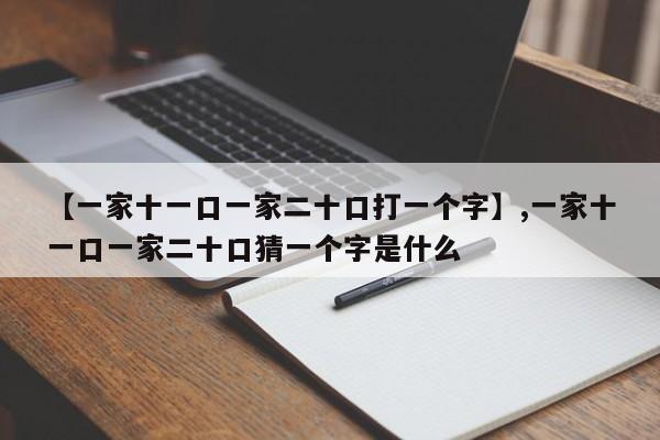 【一家十一口一家二十口打一个字】,一家十一口一家二十口猜一个字是什么
