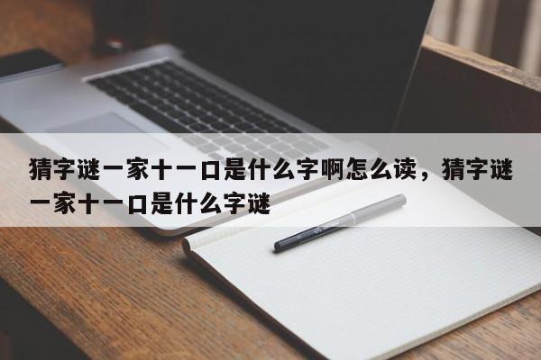 猜字谜一家十一口是什么字啊怎么读，猜字谜一家十一口是什么字谜