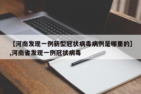 【河南发现一例新型冠状病毒病例是哪里的】,河南省发现一例冠状病毒
