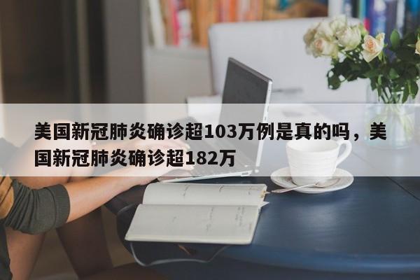 美国新冠肺炎确诊超103万例是真的吗，美国新冠肺炎确诊超182万