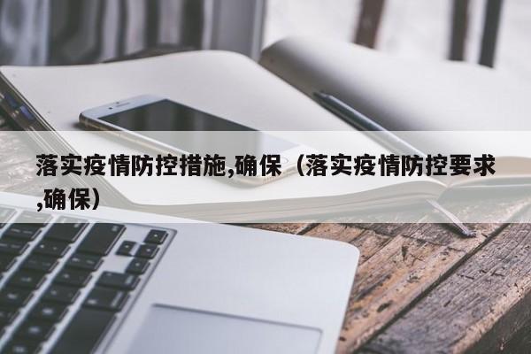 落实疫情防控措施,确保（落实疫情防控要求,确保）