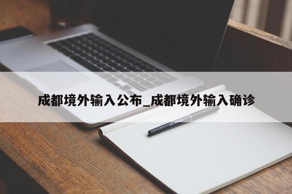 成都境外输入公布_成都境外输入确诊