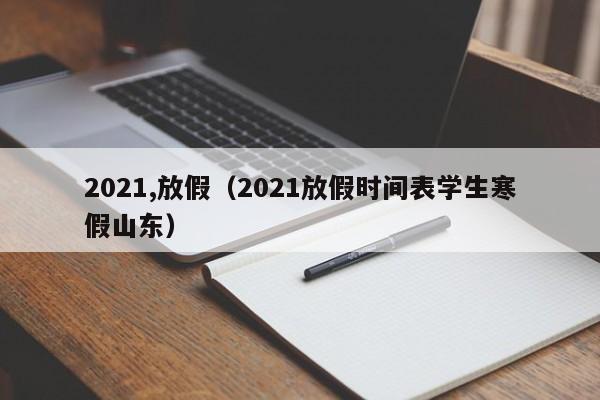 2021,放假（2021放假时间表学生寒假山东）