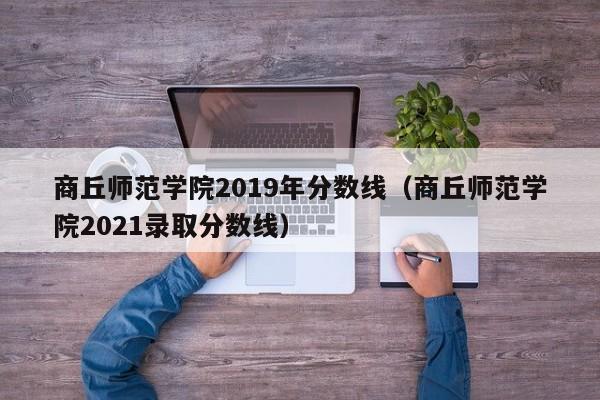 商丘师范学院2019年分数线（商丘师范学院2021录取分数线）