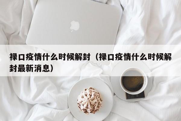 禄口疫情什么时候解封（禄口疫情什么时候解封最新消息）