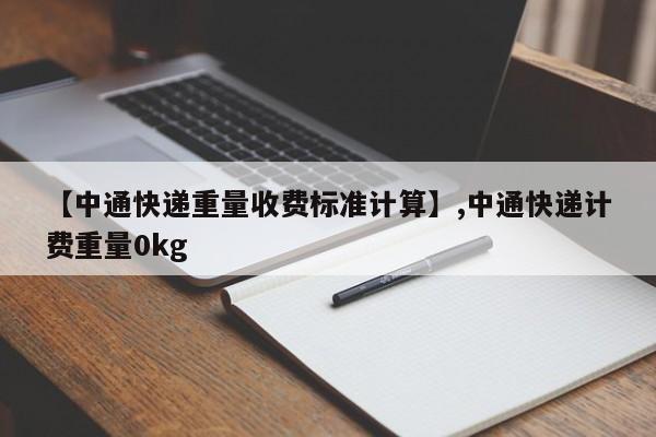 【中通快递重量收费标准计算】,中通快递计费重量0kg