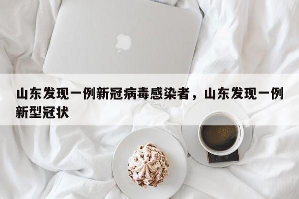 山东发现一例新冠病毒感染者，山东发现一例新型冠状