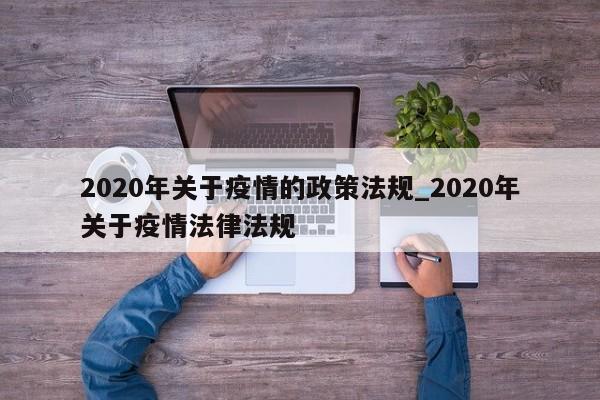 2020年关于疫情的政策法规_2020年关于疫情法律法规