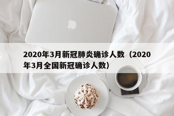 2020年3月新冠肺炎确诊人数（2020年3月全国新冠确诊人数）