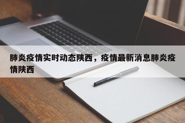 肺炎疫情实时动态陕西，疫情最新消息肺炎疫情陕西