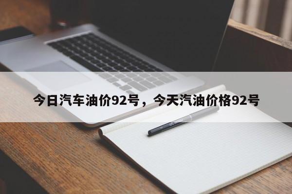 今日汽车油价92号，今天汽油价格92号
