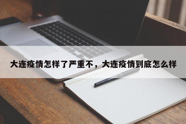大连疫情怎样了严重不，大连疫情到底怎么样