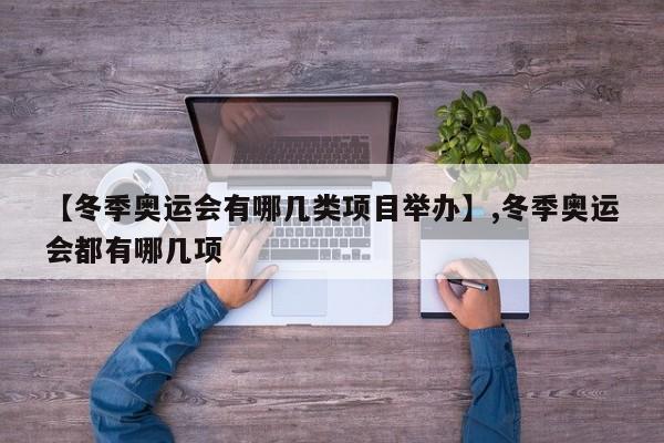 【冬季奥运会有哪几类项目举办】,冬季奥运会都有哪几项