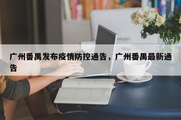 广州番禺发布疫情防控通告，广州番禺最新通告
