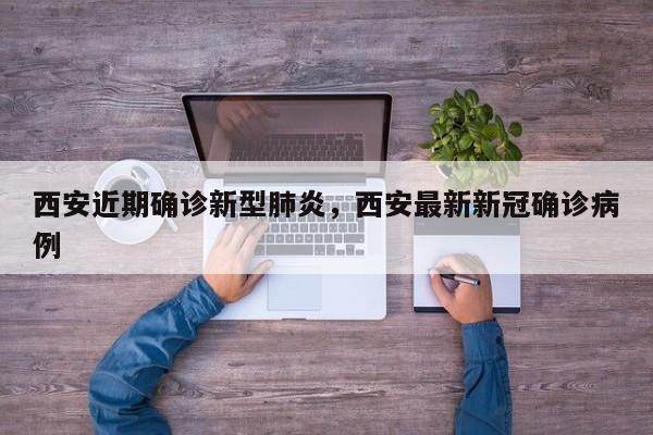 西安近期确诊新型肺炎，西安最新新冠确诊病例
