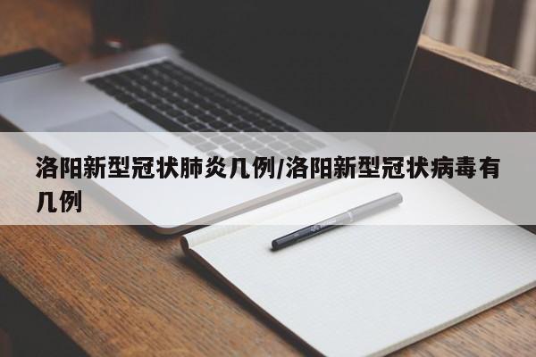 洛阳新型冠状肺炎几例/洛阳新型冠状病毒有几例