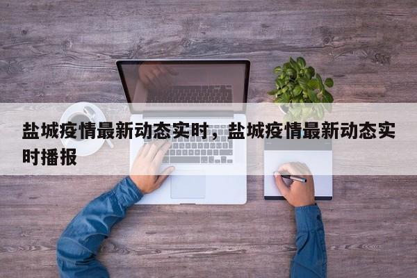 盐城疫情最新动态实时，盐城疫情最新动态实时播报