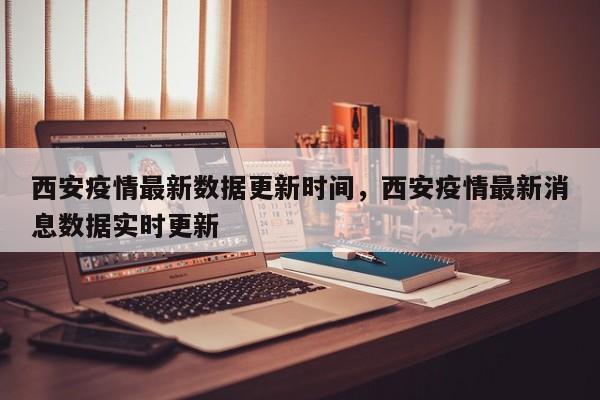 西安疫情最新数据更新时间，西安疫情最新消息数据实时更新