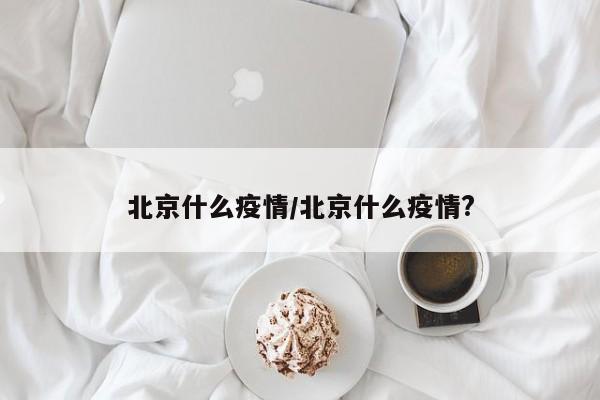 北京什么疫情/北京什么疫情?