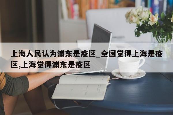 上海人民认为浦东是疫区_全国觉得上海是疫区,上海觉得浦东是疫区