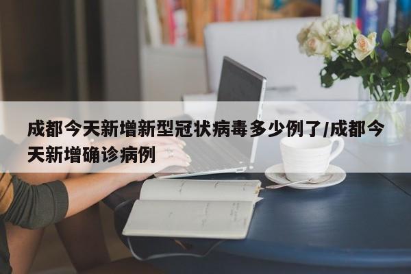 成都今天新增新型冠状病毒多少例了/成都今天新增确诊病例
