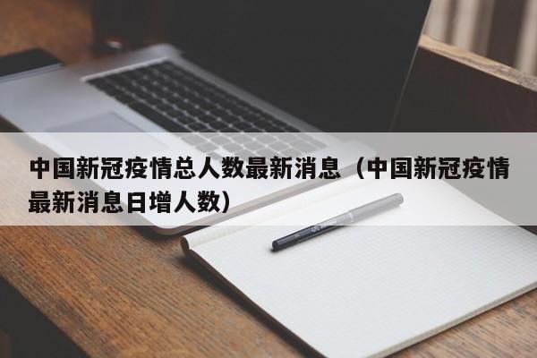 中国新冠疫情总人数最新消息（中国新冠疫情最新消息日增人数）