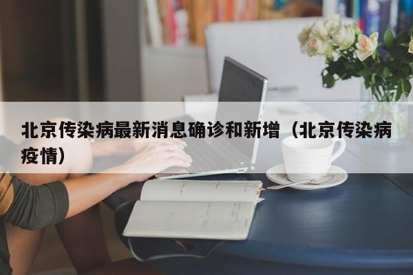 北京传染病最新消息确诊和新增（北京传染病疫情）