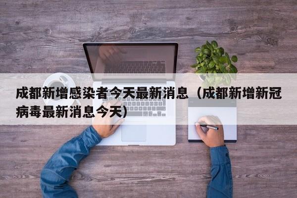 成都新增感染者今天最新消息（成都新增新冠病毒最新消息今天）