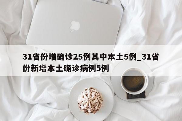 31省份增确诊25例其中本土5例_31省份新增本土确诊病例5例