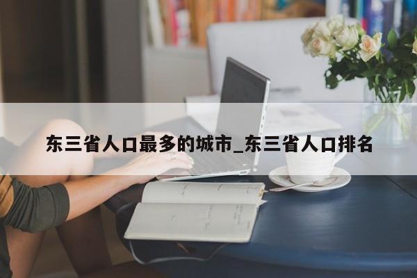 东三省人口最多的城市_东三省人口排名