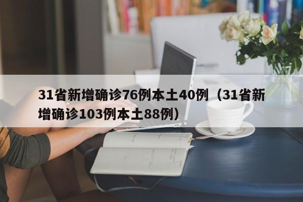 31省新增确诊76例本土40例（31省新增确诊103例本土88例）