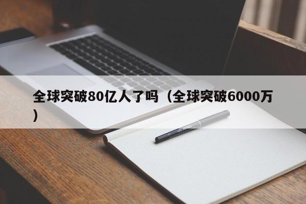全球突破80亿人了吗(全球突破6000万)