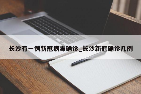 长沙有一例新冠病毒确诊_长沙新冠确诊几例