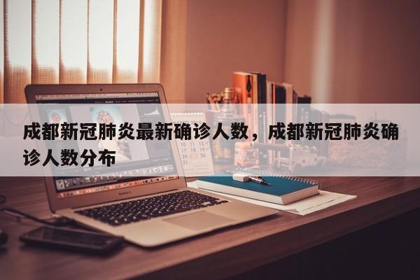 成都新冠肺炎最新确诊人数，成都新冠肺炎确诊人数分布
