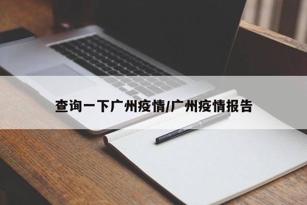 查询一下广州疫情/广州疫情报告
