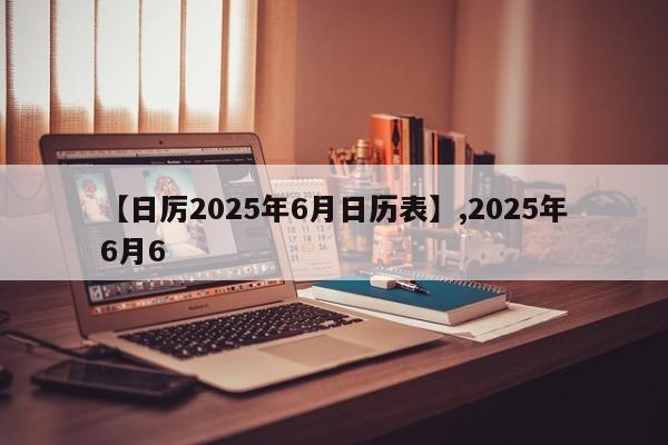 【日厉2025年6月日历表】,2025年6月6