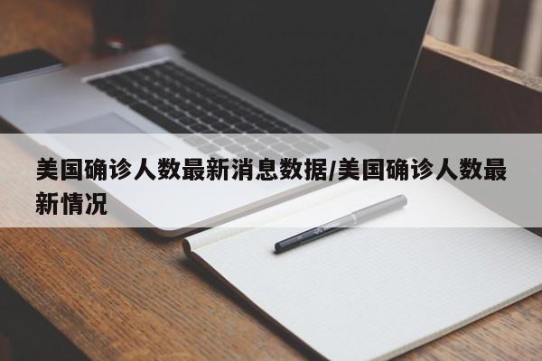 美国确诊人数最新消息数据/美国确诊人数最新情况
