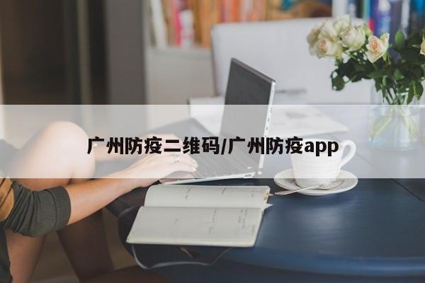 广州防疫二维码/广州防疫app