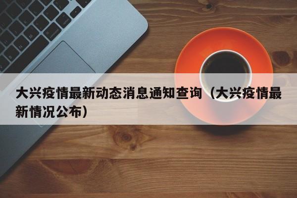 大兴疫情最新动态消息通知查询（大兴疫情最新情况公布）