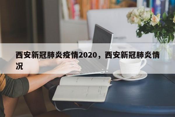 西安新冠肺炎疫情2020，西安新冠肺炎情况