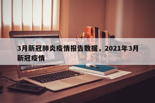 3月新冠肺炎疫情报告数据，2021年3月新冠疫情