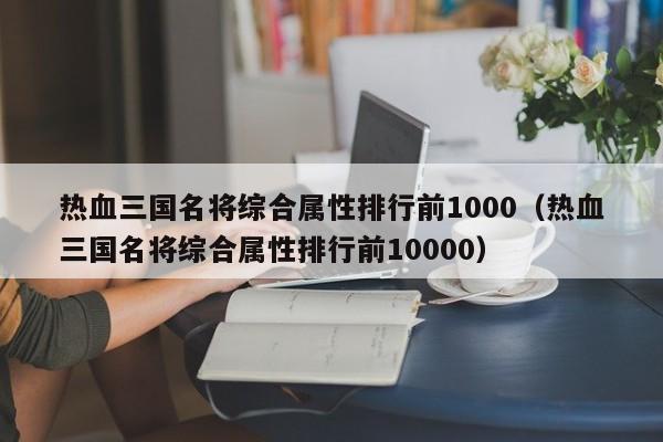 热血三国名将综合属性排行前1000（热血三国名将综合属性排行前10000）