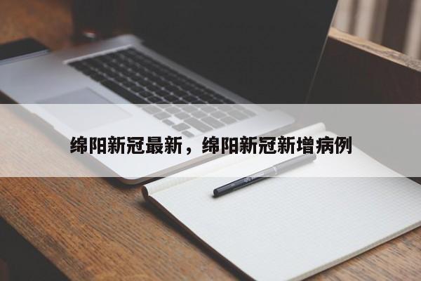 绵阳新冠最新，绵阳新冠新增病例
